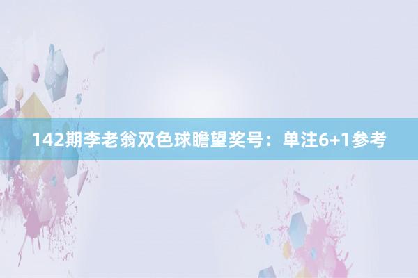 142期李老翁双色球瞻望奖号:单注6+1参考